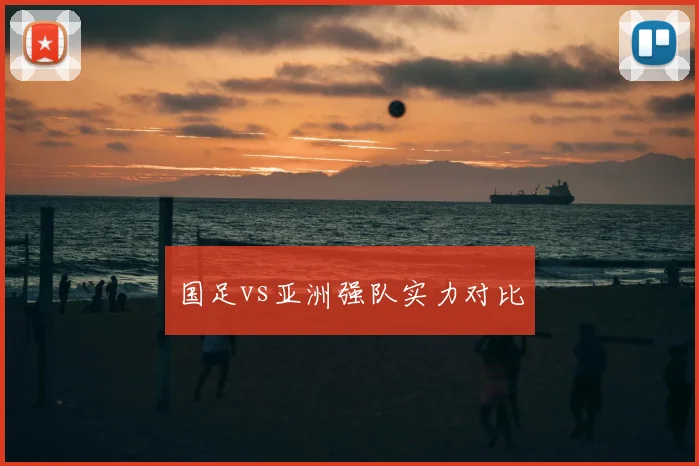 国足vs亚洲强队实力对比