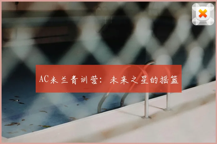 AC米兰青训营：未来之星的摇篮