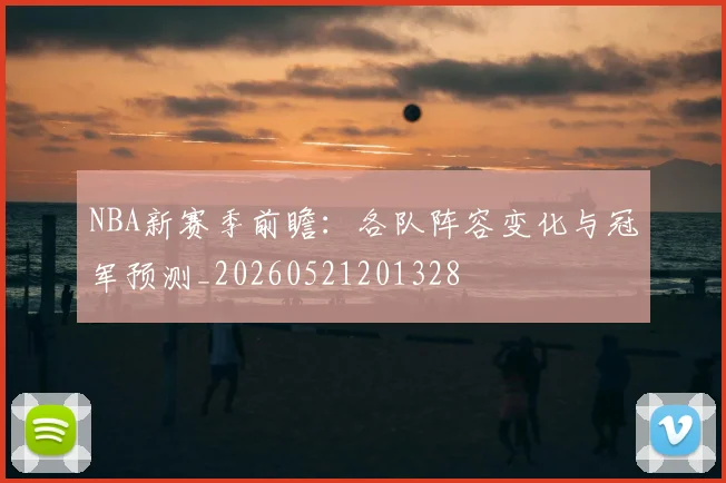 NBA新赛季前瞻:各队阵容变化与冠军预测_20260521201328