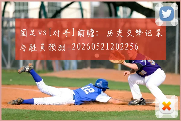 国足vs[对手]前瞻：历史交锋记录与胜负预测_20260521202256