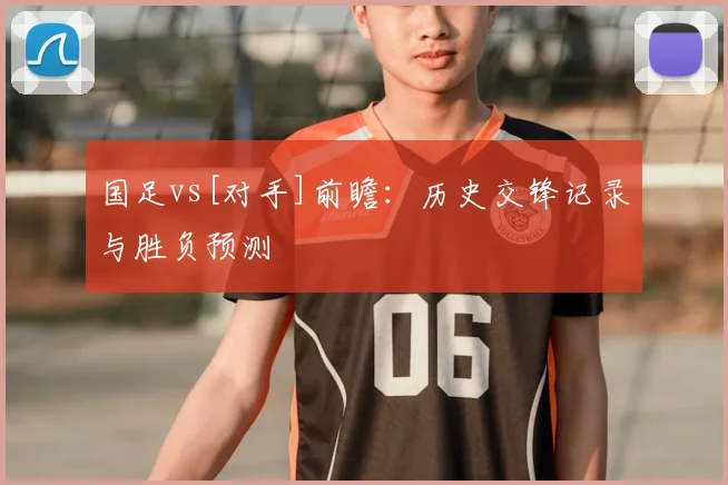 国足vs[对手]前瞻：历史交锋记录与胜负预测