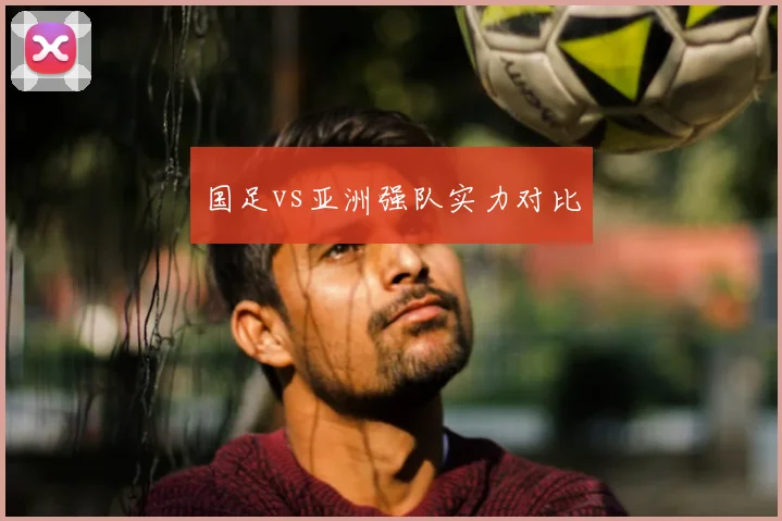 国足vs亚洲强队实力对比