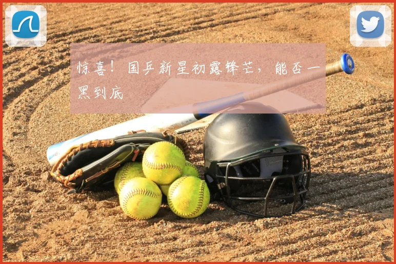 惊喜！国乒新星初露锋芒，能否一黑到底