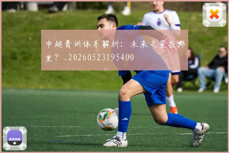 中超青训体系解析：未来之星在哪里？_20260523195400