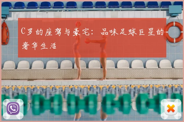 C罗的座驾与豪宅：品味足球巨星的奢华生活
