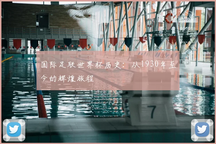 国际足联世界杯历史：从1930年至今的辉煌旅程