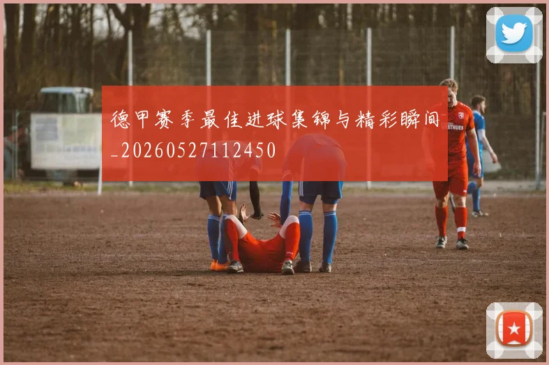 德甲赛季最佳进球集锦与精彩瞬间_20260527112450