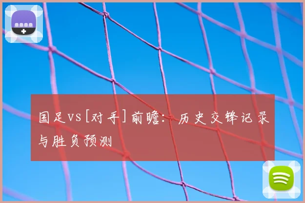 国足vs[对手]前瞻：历史交锋记录与胜负预测