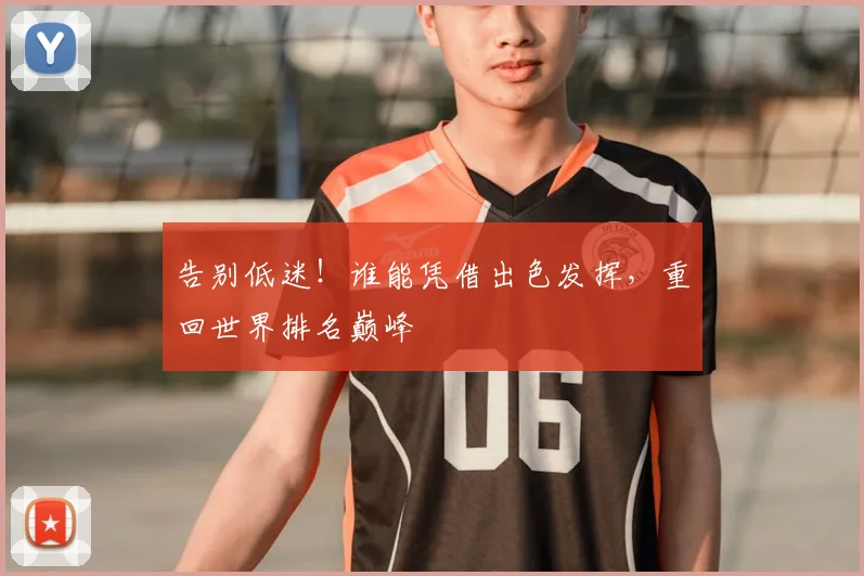 告别低迷！谁能凭借出色发挥，重回世界排名巅峰