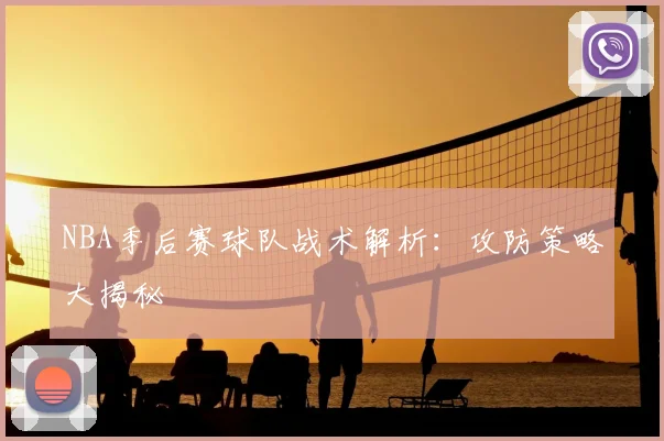 NBA季后赛球队战术解析：攻防策略大揭秘