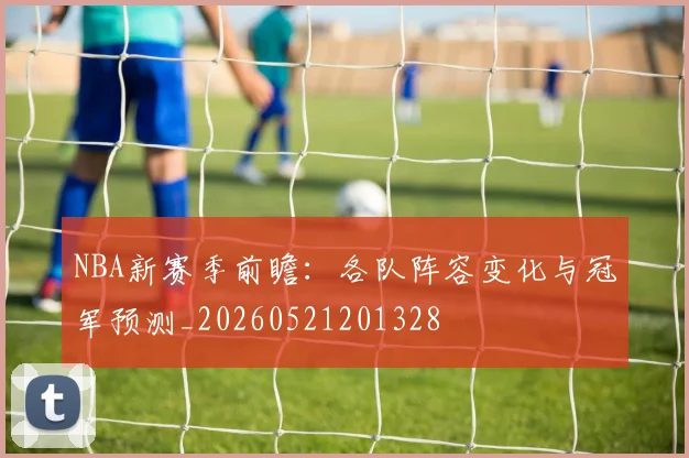 NBA新赛季前瞻：各队阵容变化与冠军预测_20260521201328