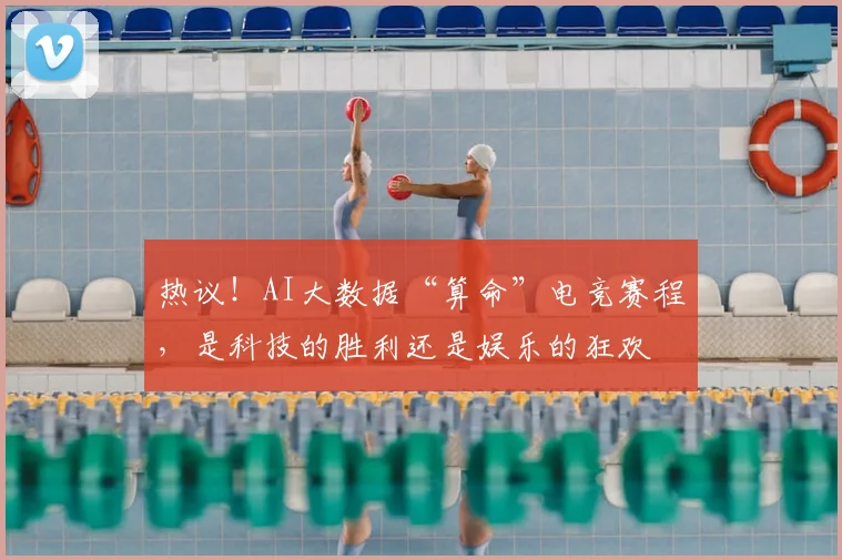热议！AI大数据“算命”电竞赛程，是科技的胜利还是娱乐的狂欢